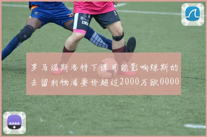罗马诺斯洛特下课可能影响琼斯的去留利物浦要价超过2000万欧0000644
